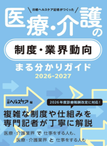 日経ヘルスケア記者がつくった 医療・介護の制度・業界動向まる分かりガイド