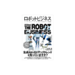 『ロボットビジネス　ユーザーからメーカーまで楽しめるロボットの教養』