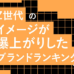 Z世代が選ぶ!イメージが爆上がりしたブランドランキング